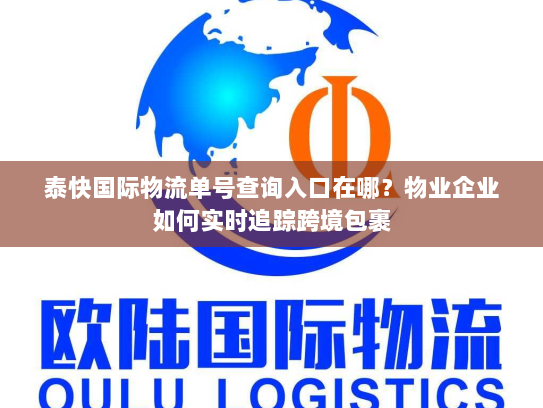 泰快国际物流单号查询入口在哪?物业企业如何实时追踪跨境包裹 泰快国际物流单号查询入口在哪?物业企业如何实时追踪跨境包裹