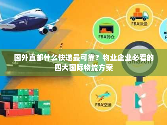 国外直邮什么快递最可靠?物业企业必看的四大国际物流方案 国外直邮什么快递最可靠?物业企业必看的四大国际物流方案