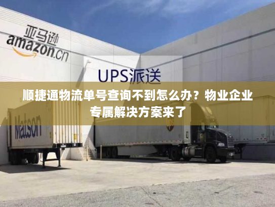 顺捷通物流单号查询不到怎么办?物业企业专属解决方案来了 顺捷通物流单号查询不到怎么办?物业企业专属解决方案来了