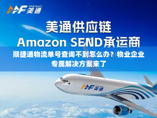 顺捷通物流单号查询不到怎么办?物业企业专属解决方案来了 顺捷通物流单号查询不到怎么办?物业企业专属解决方案来了