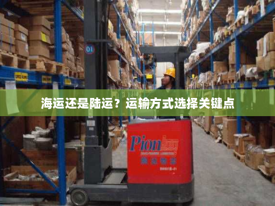 海运还是陆运?运输方式选择关键点 海运还是陆运?运输方式选择关键点