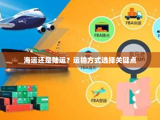 海运还是陆运?运输方式选择关键点 海运还是陆运?运输方式选择关键点