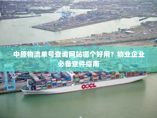 中原物流单号查询网站哪个好用？物业企业必备查件指南