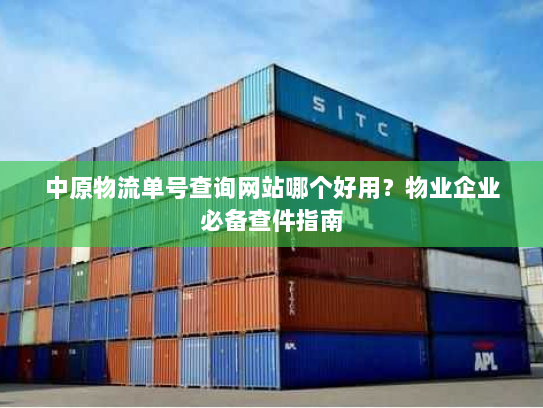 中原物流单号查询网站哪个好用？物业企业必备查件指南