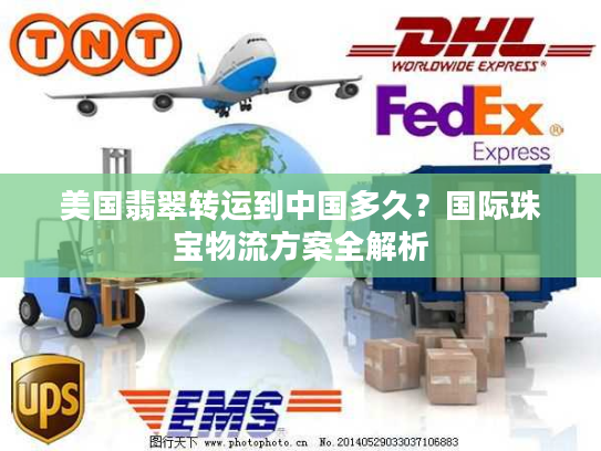 美国翡翠转运到中国多久？国际珠宝物流方案全解析