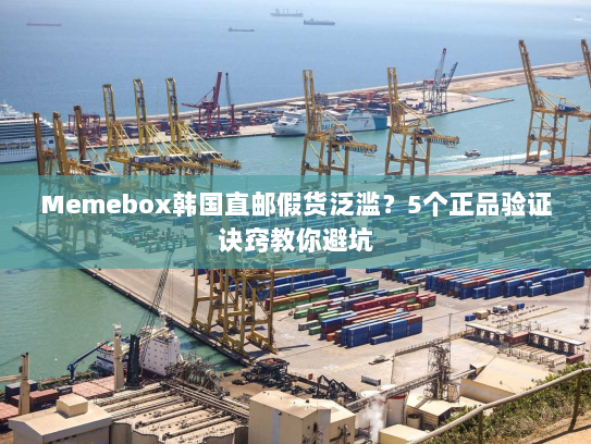 Memebox韩国直邮假货泛滥？5个正品验证诀窍教你避坑