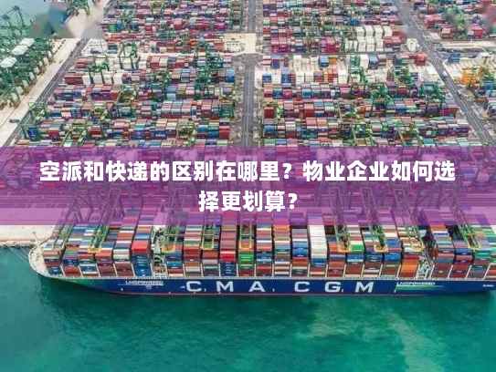 空派和快递的区别在哪里?物业企业如何选择更划算? 空派和快递的区别在哪里?物业企业如何选择更划算?