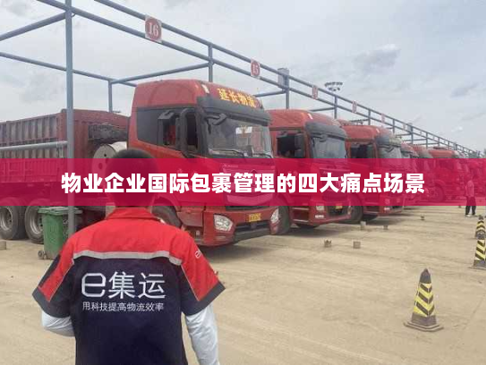 物业企业国际包裹管理的四大痛点场景 物业企业国际包裹管理的四大痛点场景