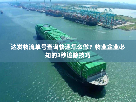 达发物流单号查询快速怎么做?物业企业必知的3秒追踪技巧 达发物流单号查询快速怎么做?物业企业必知的3秒追踪技巧