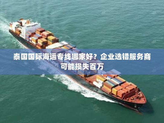 泰国国际海运专线哪家好？企业选错服务商可能损失百万