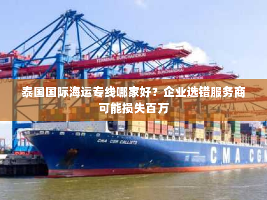 泰国国际海运专线哪家好？企业选错服务商可能损失百万