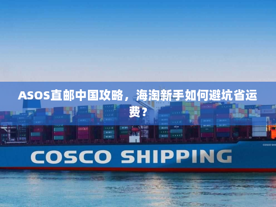 ASOS直邮中国攻略,海淘新手如何避坑省运费? ASOS直邮中国攻略,海淘新手如何避坑省运费?