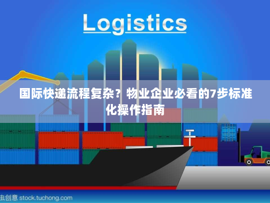 国际快递流程复杂？物业企业必看的7步标准化操作指南