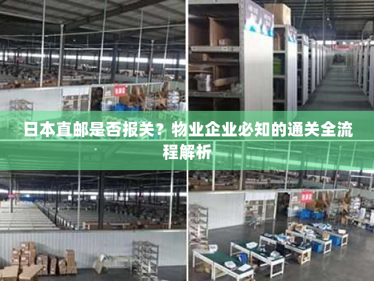 日本直邮是否报关?物业企业必知的通关全流程解析 日本直邮是否报关?物业企业必知的通关全流程解析