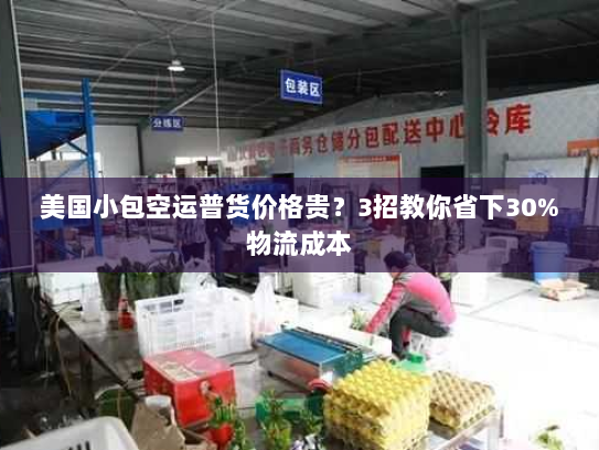 美国小包空运普货价格贵？3招教你省下30%物流成本