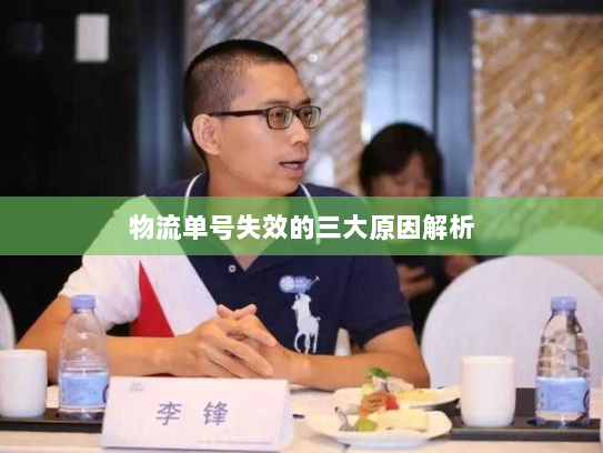 物流单号失效的三大原因解析 物流单号失效的三大原因解析