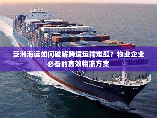 泛洲海运如何破解跨境运输难题?物业企业必看的高效物流方案 泛洲海运如何破解跨境运输难题?物业企业必看的高效物流方案