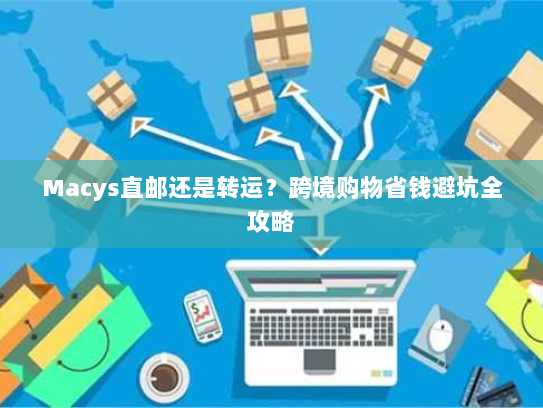 Macys直邮还是转运？跨境购物省钱避坑全攻略