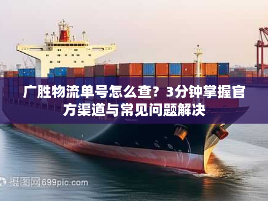 广胜物流单号怎么查?3分钟掌握官方渠道与常见问题解决 广胜物流单号怎么查?3分钟掌握官方渠道与常见问题解决