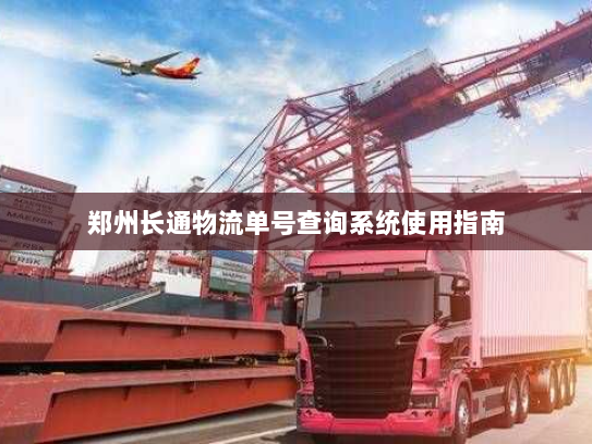郑州长通物流单号查询系统使用指南 郑州长通物流单号查询系统使用指南
