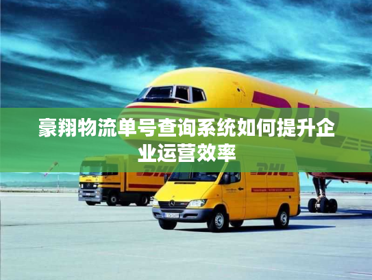 豪翔物流单号查询系统如何提升企业运营效率