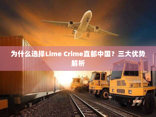 为什么选择Lime Crime直邮中国？三大优势解析