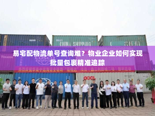 易宅配物流单号查询难？物业企业如何实现批量包裹精准追踪