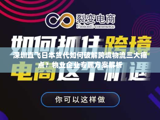 深圳直飞日本货代如何破解跨境物流三大痛点?物业企业专属方案解析 深圳直飞日本货代如何破解跨境物流三大痛点?物业企业专属方案解析