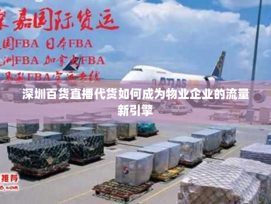 深圳百货直播代货如何成为物业企业的流量新引擎