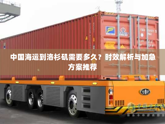 中国海运到洛杉矶需要多久?时效解析与加急方案推荐 中国海运到洛杉矶需要多久?时效解析与加急方案推荐