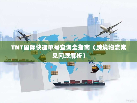 TNT国际快递单号查询全指南（跨境物流常见问题解析）