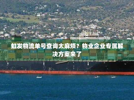 虹发物流单号查询太麻烦?物业企业专属解决方案来了 虹发物流单号查询太麻烦?物业企业专属解决方案来了