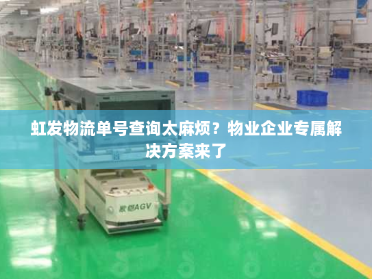 虹发物流单号查询太麻烦?物业企业专属解决方案来了 虹发物流单号查询太麻烦?物业企业专属解决方案来了