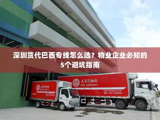 深圳货代巴西专线怎么选？物业企业必知的5个避坑指南