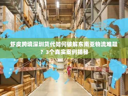 虾皮跨境深圳货代如何破解东南亚物流难题?3个真实案例揭秘 虾皮跨境深圳货代如何破解东南亚物流难题?3个真实案例揭秘
