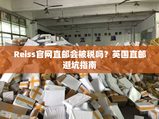 Reiss官网直邮会被税吗？英国直邮避坑指南