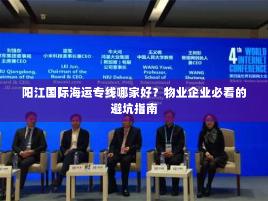 阳江国际海运专线哪家好?物业企业必看的避坑指南 阳江国际海运专线哪家好?物业企业必看的避坑指南