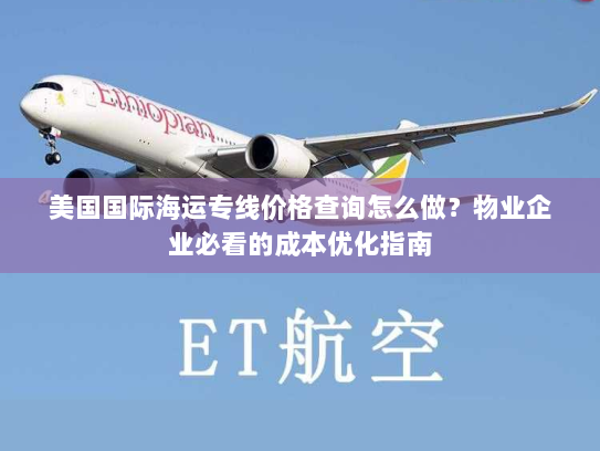 美国国际海运专线价格查询怎么做？物业企业必看的成本优化指南
