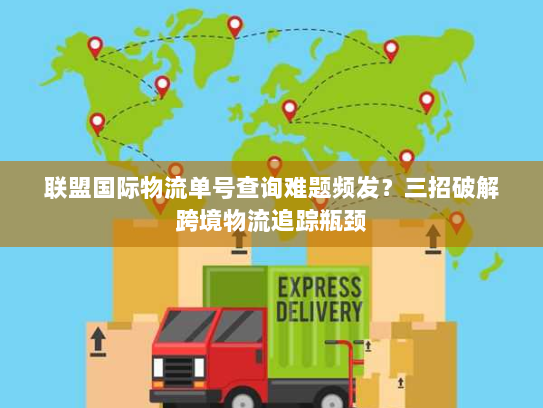 联盟国际物流单号查询难题频发?三招破解跨境物流追踪瓶颈 联盟国际物流单号查询难题频发?三招破解跨境物流追踪瓶颈