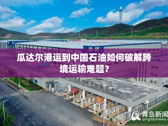 瓜达尔港运到中国石油如何破解跨境运输难题？