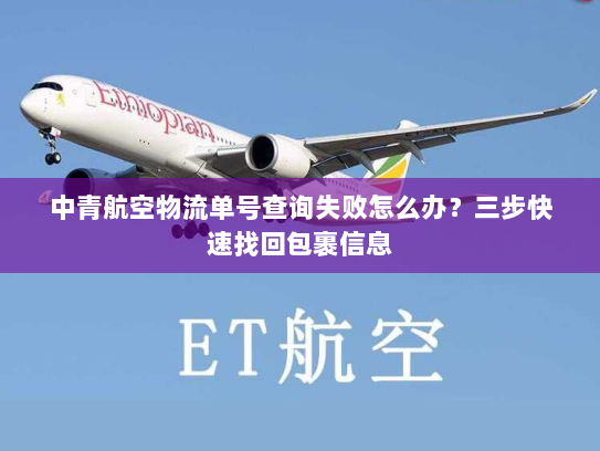 中青航空物流单号查询失败怎么办?三步快速找回包裹信息 中青航空物流单号查询失败怎么办?三步快速找回包裹信息