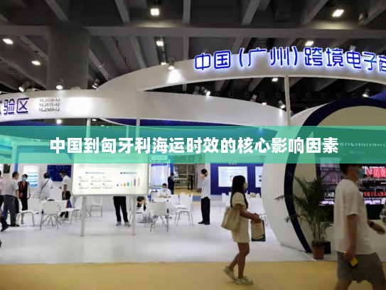 中国到匈牙利海运时效的核心影响因素 中国到匈牙利海运时效的核心影响因素