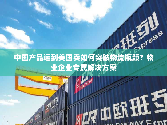 中国产品运到美国卖如何突破物流瓶颈?物业企业专属解决方案 中国产品运到美国卖如何突破物流瓶颈?物业企业专属解决方案