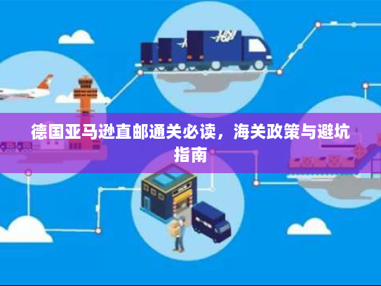 德国亚马逊直邮通关必读,海关政策与避坑指南 德国亚马逊直邮通关必读,海关政策与避坑指南