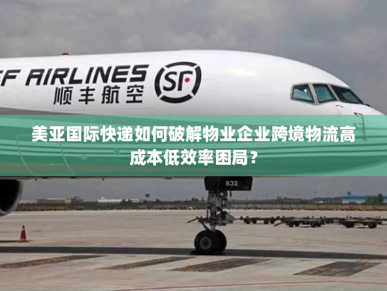 美亚国际快递如何破解物业企业跨境物流高成本低效率困局? 美亚国际快递如何破解物业企业跨境物流高成本低效率困局?
