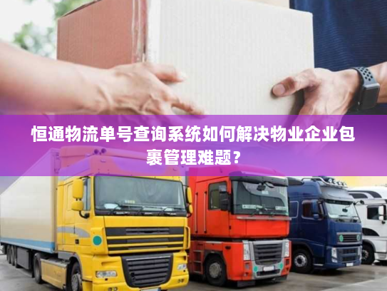 恒通物流单号查询系统如何解决物业企业包裹管理难题? 恒通物流单号查询系统如何解决物业企业包裹管理难题?