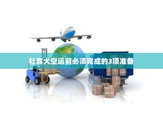 杜宾犬空运前必须完成的3项准备 杜宾犬空运前必须完成的3项准备