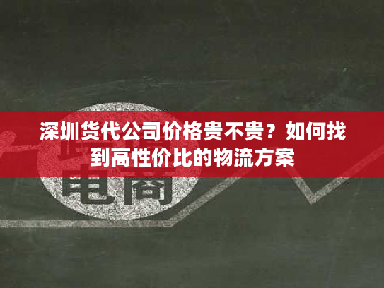 深圳货代公司价格贵不贵？如何找到高性价比的物流方案