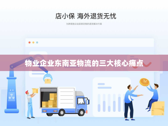 物业企业东南亚物流的三大核心痛点 物业企业东南亚物流的三大核心痛点