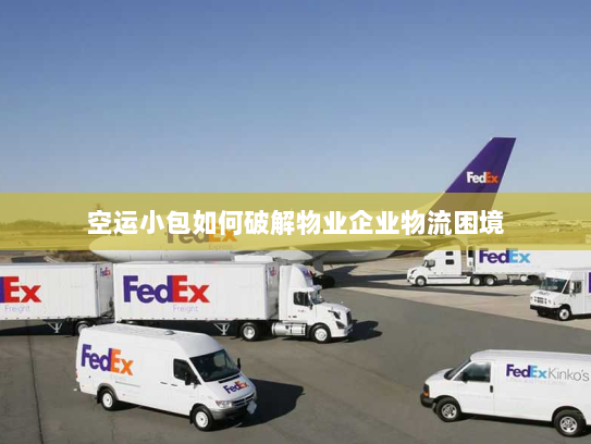 空运小包如何破解物业企业物流困境